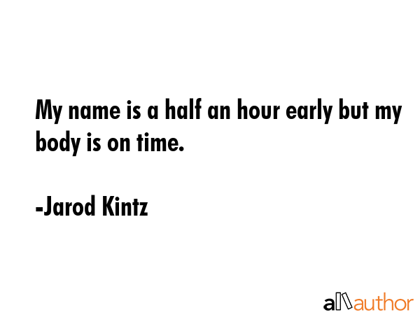 My name is a half an hour early but my body is on time. - Jarod Kintz Quote GIF