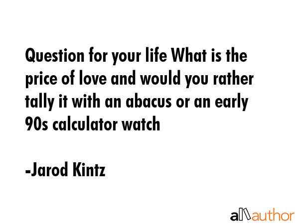 Question for your life What is the price of love and would you rather tally it with an abacus or an... - Jarod Kintz Quote GIF