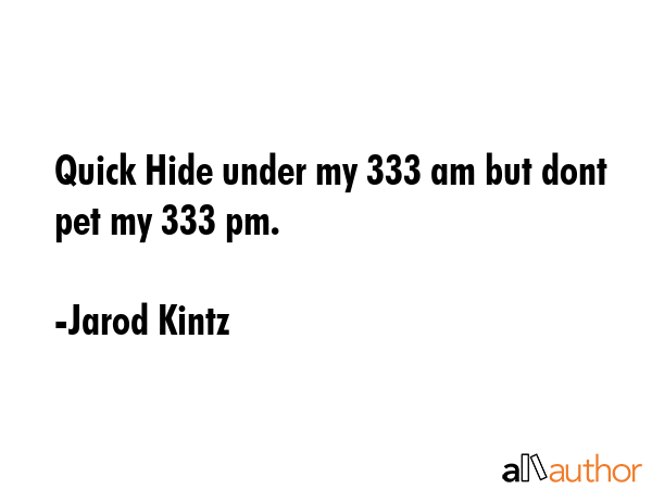 Quick Hide under my 333 am but dont pet my 333 pm. - Jarod Kintz Quote GIF