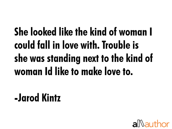 She looked like the kind of woman I could fall in love with. Trouble is she was standing next to... - Jarod Kintz Quote GIF