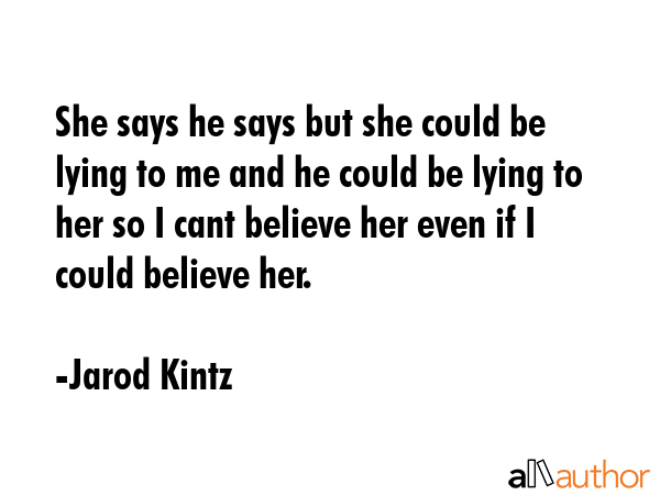 She says he says but she could be lying to me and he could be lying to her so I cant believe her... - Jarod Kintz Quote GIF
