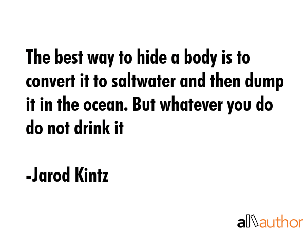 The best way to hide a body is to convert it to saltwater and then dump it in the ocean. But... - Jarod Kintz Quote GIF