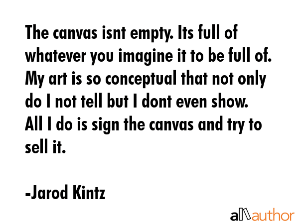 The canvas isnt empty. Its full of whatever you imagine it to be full of. My art is so conceptual... - Jarod Kintz Quote GIF
