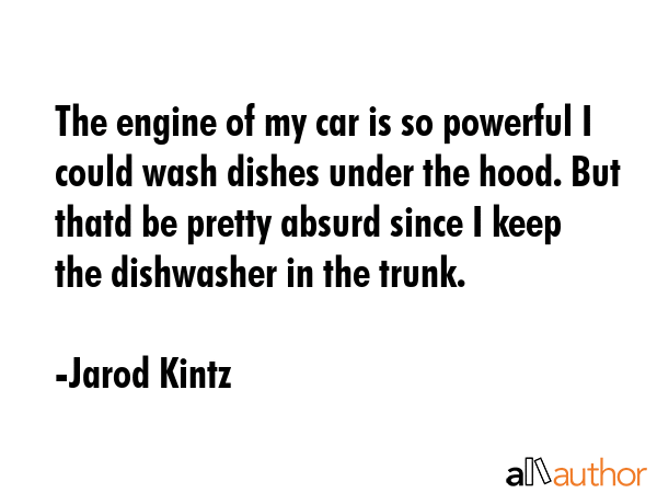 The engine of my car is so powerful I could wash dishes under the hood. But thatd be pretty absurd... - Jarod Kintz Quote GIF