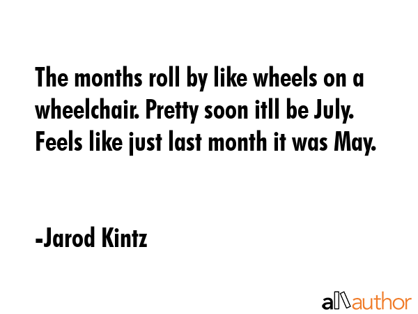 The months roll by like wheels on a wheelchair. Pretty soon itll be July. Feels like just last... - Jarod Kintz Quote GIF