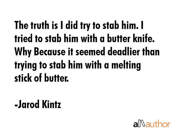 The truth is I did try to stab him. I tried to stab him with a butter knife. Why Because it seemed... - Jarod Kintz Quote GIF