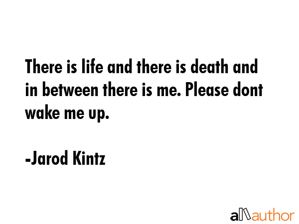 There is life and there is death and in between there is me. Please dont wake me up. - Jarod Kintz Quote GIF
