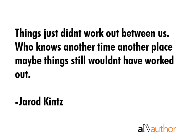 Things just didnt work out between us. Who knows another time another place maybe things still... - Jarod Kintz Quote GIF