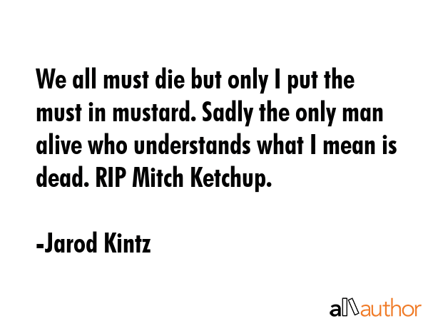 We all must die but only I put the must in mustard. Sadly the only man alive who understands what I... - Jarod Kintz Quote GIF