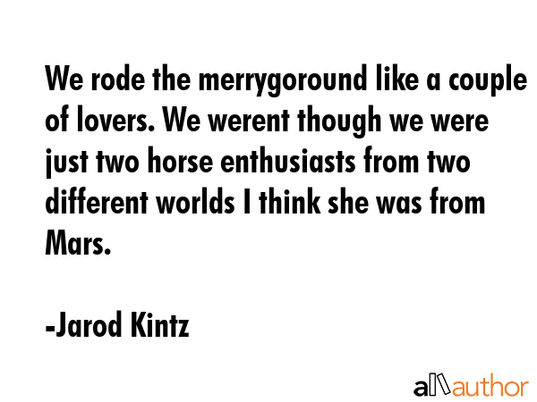 We rode the merrygoround like a couple of lovers. We werent though we were just two horse... - Jarod Kintz Quote GIF