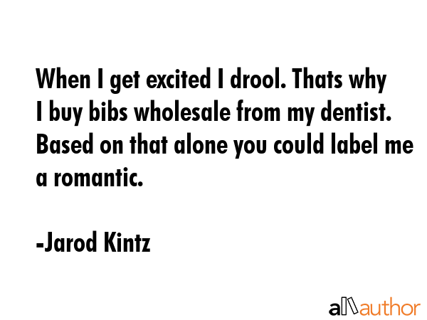 When I get excited I drool. Thats why I buy bibs wholesale from my dentist. Based on that alone you... - Jarod Kintz Quote GIF