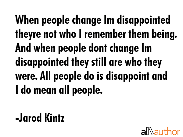 When people change Im disappointed theyre not who I remember them being. And when people dont... - Jarod Kintz Quote GIF