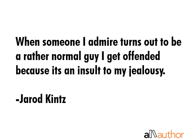 When someone I admire turns out to be a rather normal guy I get offended because its an insult to... - Jarod Kintz Quote GIF