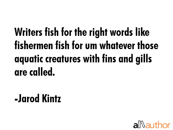 Writers fish for the right words like fishermen fish for um whatever those aquatic creatures with... - Jarod Kintz Quote GIF