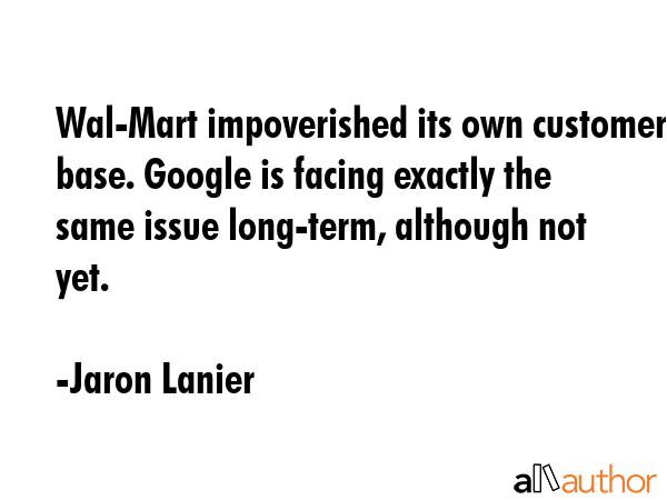 Wal-Mart impoverished its own customer base. Google is facing exactly the same issue long-term,... - Jaron Lanier Quote GIF