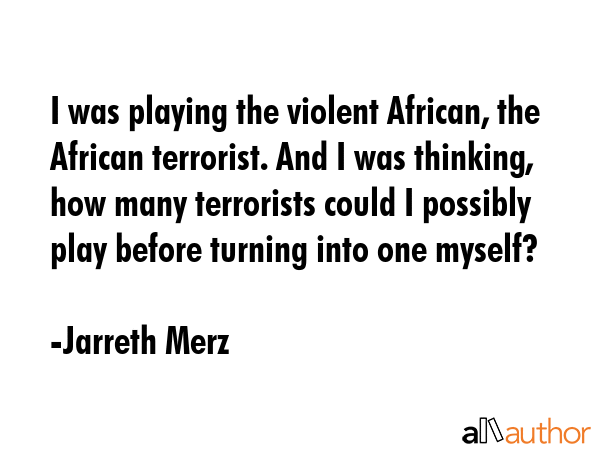 I was playing the violent African, the African terrorist. And I was thinking, how many terrorists... - Jarreth Merz Quote GIF