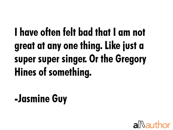I have often felt bad that I am not great at any one thing. Like just a super super singer. Or the... - Jasmine Guy Quote GIF