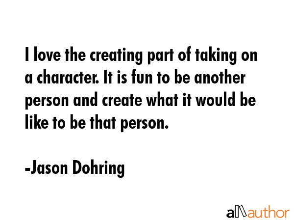 I love the creating part of taking on a character. It is fun to be another person and create what... - Jason Dohring Quote GIF