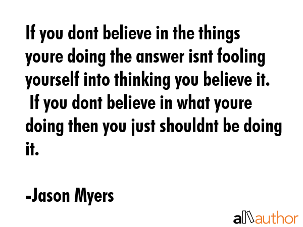 If you dont believe in the things youre doing the answer isnt fooling yourself into thinking you... - Jason Myers Quote GIF
