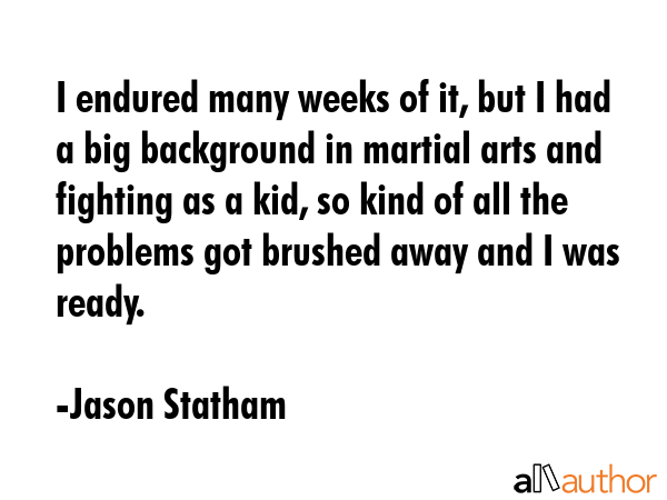 I endured many weeks of it, but I had a big background in martial arts and fighting as a kid, so... - Jason Statham Quote GIF