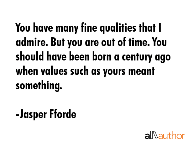 You have many fine qualities that I admire. But you are out of time. You should have been born a... - Jasper Fforde Quote GIF