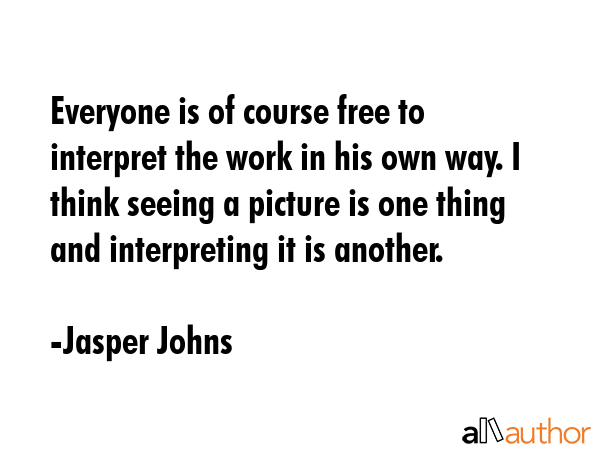 Everyone is of course free to interpret the work in his own way. I think seeing a picture is one... - Jasper Johns Quote GIF