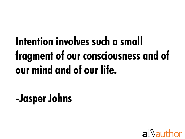Intention involves such a small fragment of our consciousness and of our mind and of our life. - Jasper Johns Quote