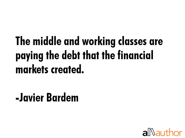 The middle and working classes are paying the debt that the financial markets created. - Javier Bardem Quote GIF