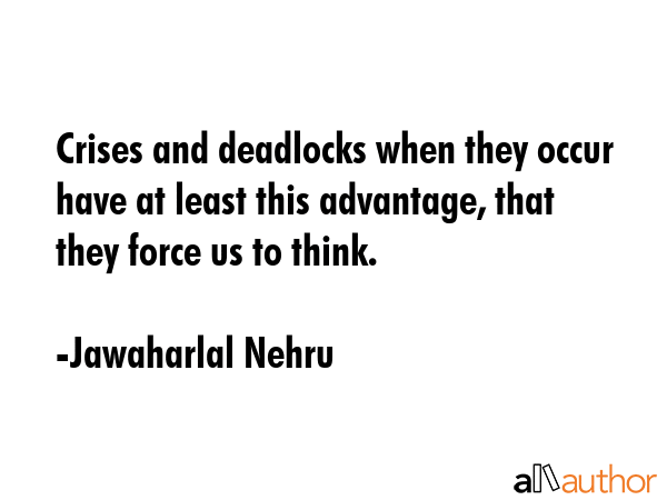 Crises and deadlocks when they occur have at least this advantage, that they force us to think. - Jawaharlal Nehru Quote GIF