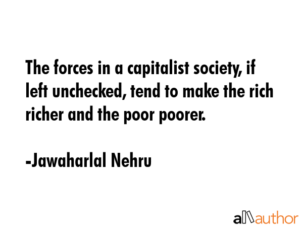 The forces in a capitalist society, if left unchecked, tend to make the rich richer and the poor... - Jawaharlal Nehru Quote GIF