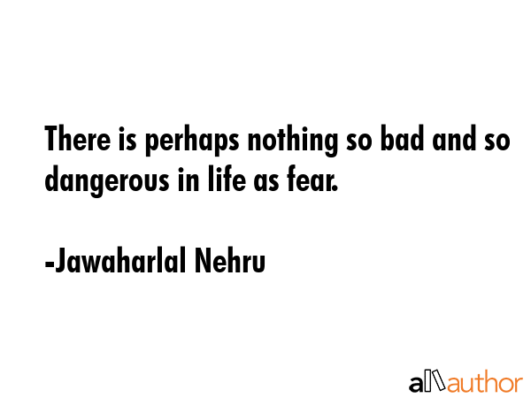 There is perhaps nothing so bad and so dangerous in life as fear. - Jawaharlal Nehru Quote GIF
