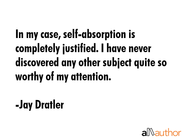 In my case, self-absorption is completely justified. I have never discovered any other subject... - Jay Dratler Quote GIF