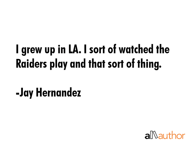 I grew up in LA. I sort of watched the Raiders play and that sort of thing. - Jay Hernandez Quote GIF