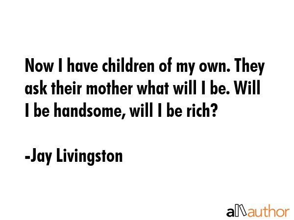 Now I have children of my own. They ask their mother what will I be. Will I be handsome, will I be... - Jay Livingston Quote GIF