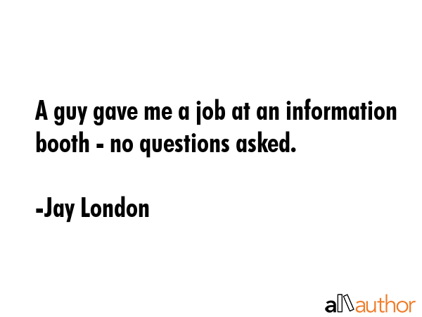 A guy gave me a job at an information booth - no questions asked. - Jay London Quote GIF