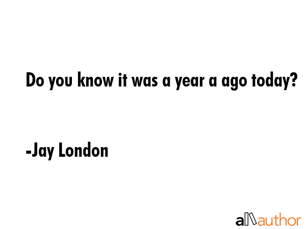 Do you know it was a year a ago today? - Jay London Quote GIF