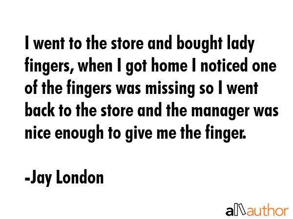 I went to the store and bought lady fingers, when I got home I noticed one of the fingers was... - Jay London Quote GIF