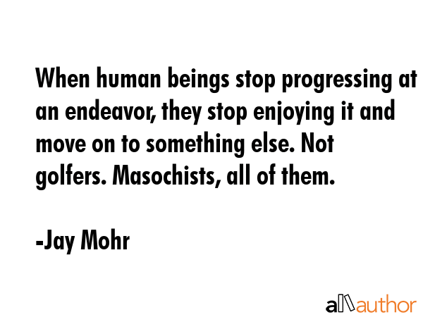 When human beings stop progressing at an endeavor, they stop enjoying it and move on to something... - Jay Mohr Quote GIF