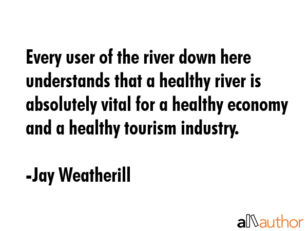 Every user of the river down here understands that a healthy river is absolutely vital for a... - Jay Weatherill Quote GIF