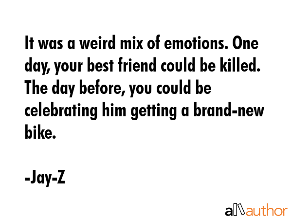 It was a weird mix of emotions. One day, your best friend could be killed. The day before, you... - Jay-Z Quote GIF