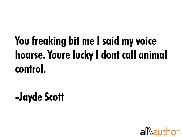 You freaking bit me I said my voice hoarse. Youre lucky I dont call animal control. - Jayde Scott Quote GIF