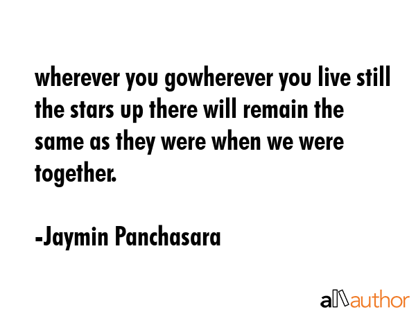 wherever you gowherever you live still the stars up there will remain the same as they were when we... - Jaymin Panchasara Quote GIF