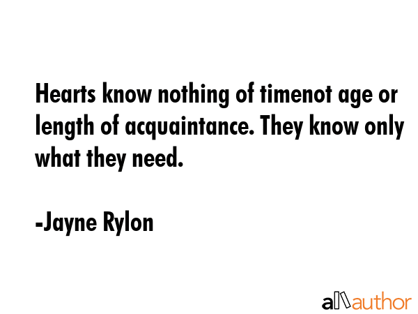 Hearts know nothing of timenot age or length of acquaintance. They know only what they need. - Jayne Rylon Quote GIF