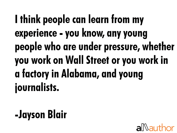 I think people can learn from my experience - you know, any young people who are under pressure,... - Jayson Blair Quote GIF