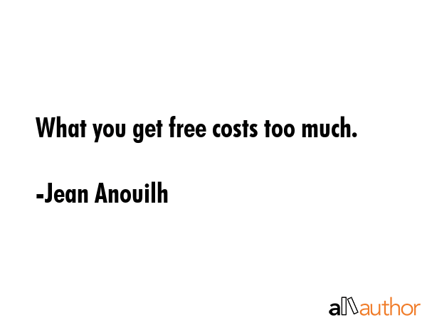 What you get free costs too much. - Jean Anouilh Quote
