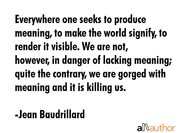 Everywhere one seeks to produce meaning, to make the world signify, to render it visible. We are... - Jean Baudrillard Quote GIF
