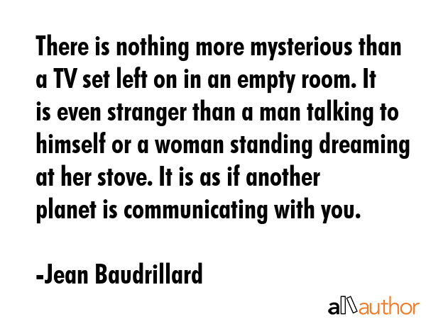 There is nothing more mysterious than a TV set left on in an empty room. It is even stranger than a... - Jean Baudrillard Quote GIF