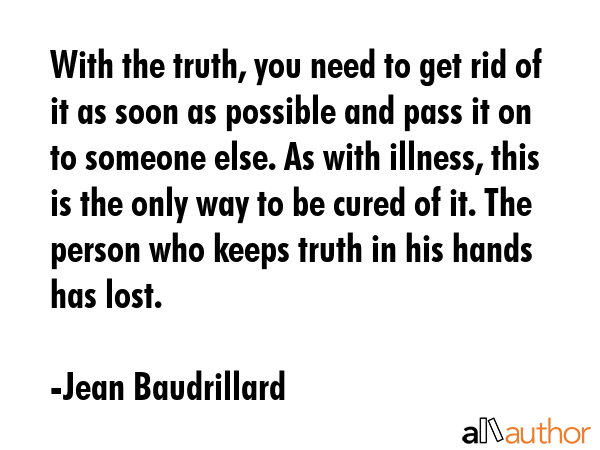 With the truth, you need to get rid of it as soon as possible and pass it on to someone else. As... - Jean Baudrillard Quote GIF