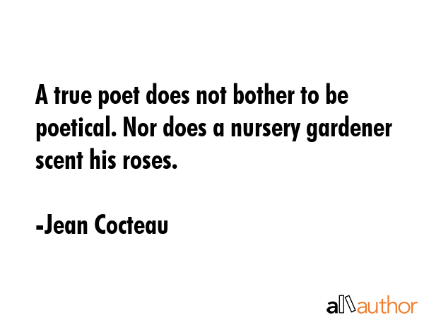 A true poet does not bother to be poetical. Nor does a nursery gardener scent his roses. - Jean Cocteau Quote GIF