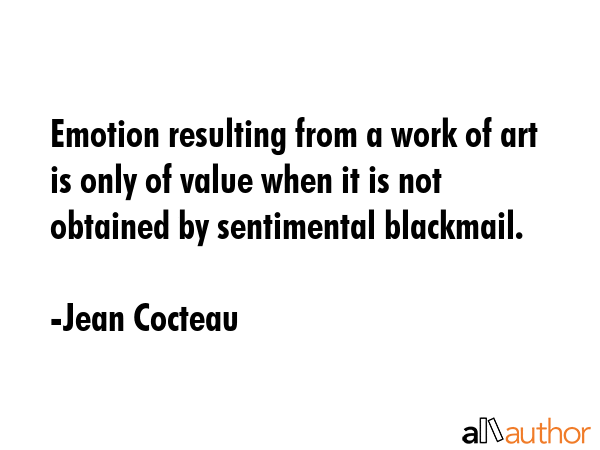 Emotion resulting from a work of art is only of value when it is not obtained by sentimental... - Jean Cocteau Quote GIF